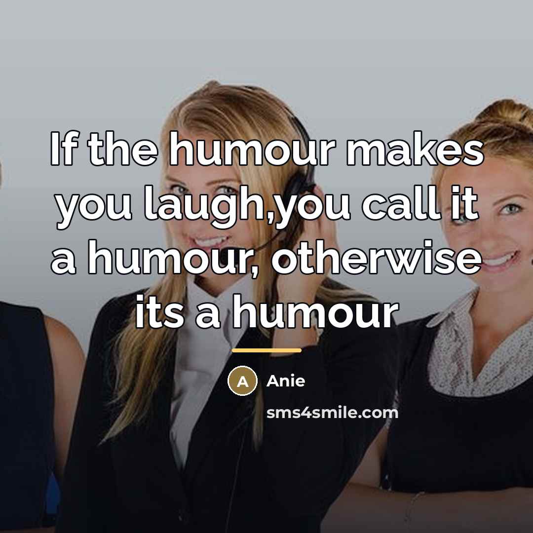 “If the humour makes you laugh,you call it a humour,…” quote by Anie