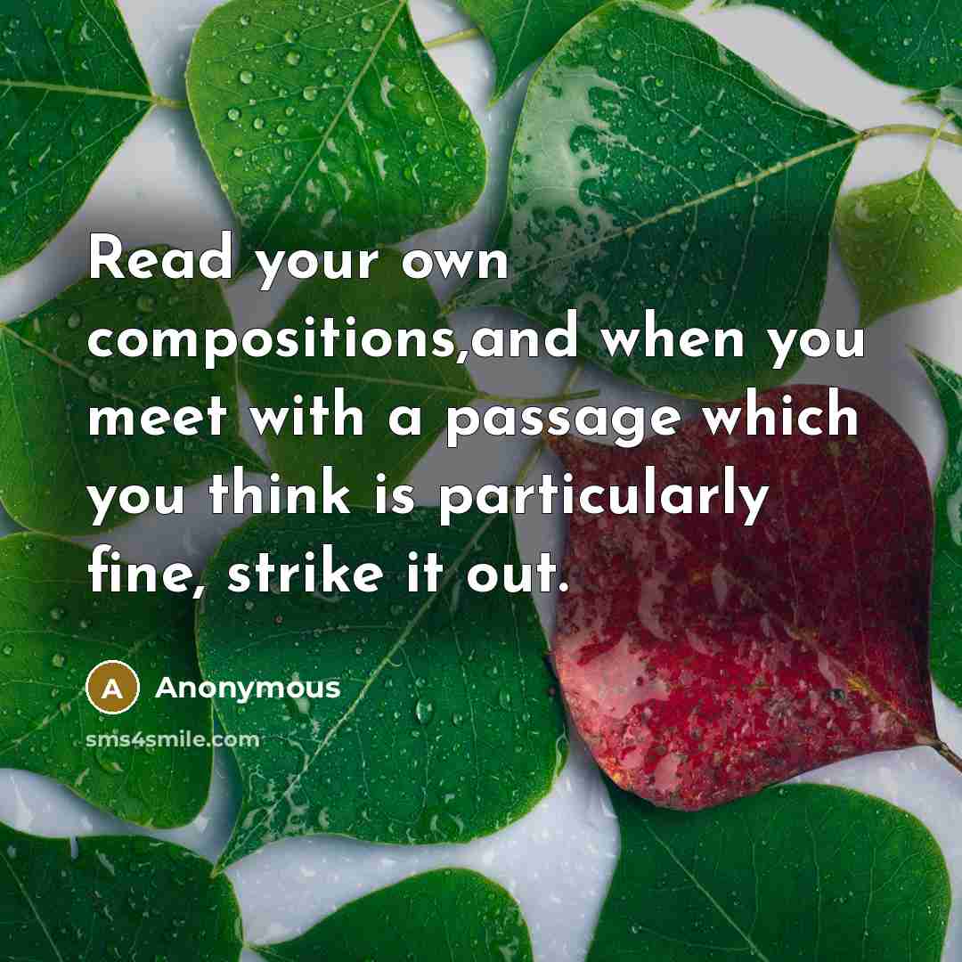 “Read your own compositions,and when you meet with a passage which you think is particularly fine, strike it out.” quote by Anonymous
