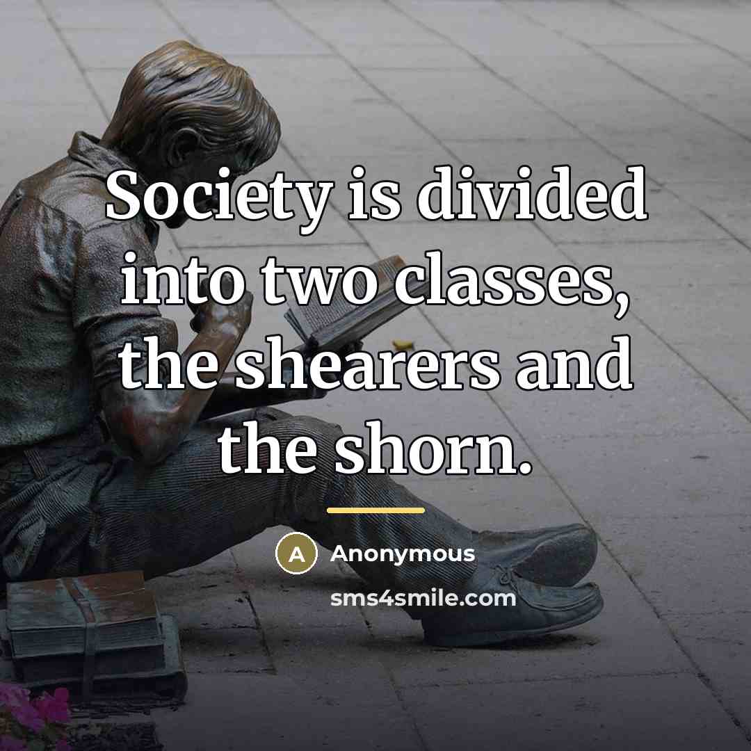 “Society is divided into two classes, the shearers and the…” quote by Anonymous