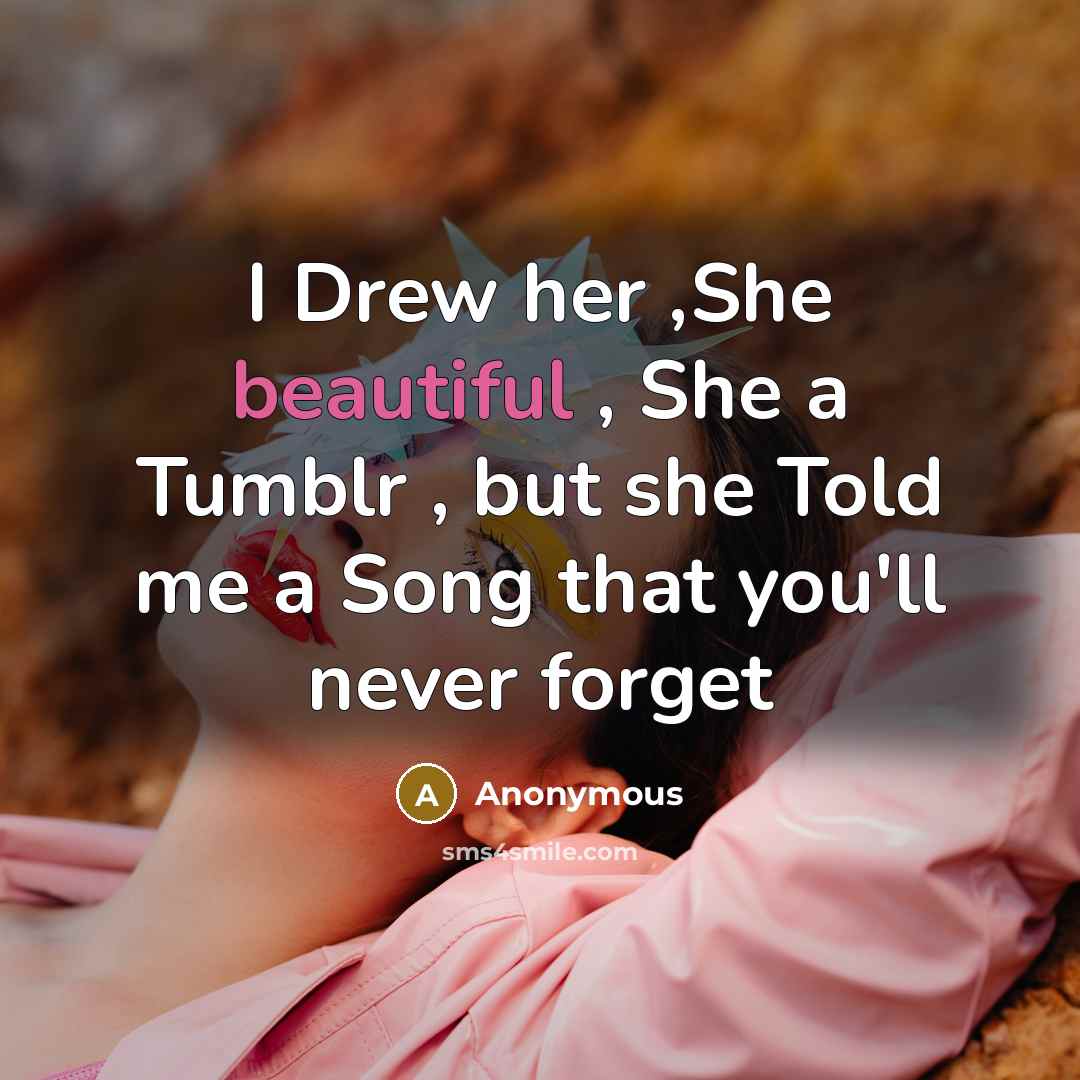 “I Drew her ,She beautiful , She a Tumblr , but she Told me a Song that you'll never forget” quote by Anonymous