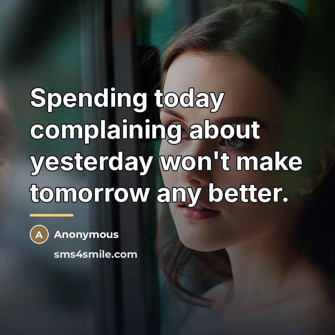 “Spending today complaining about yesterday won't make tomorrow any better.…” quote by Anonymous