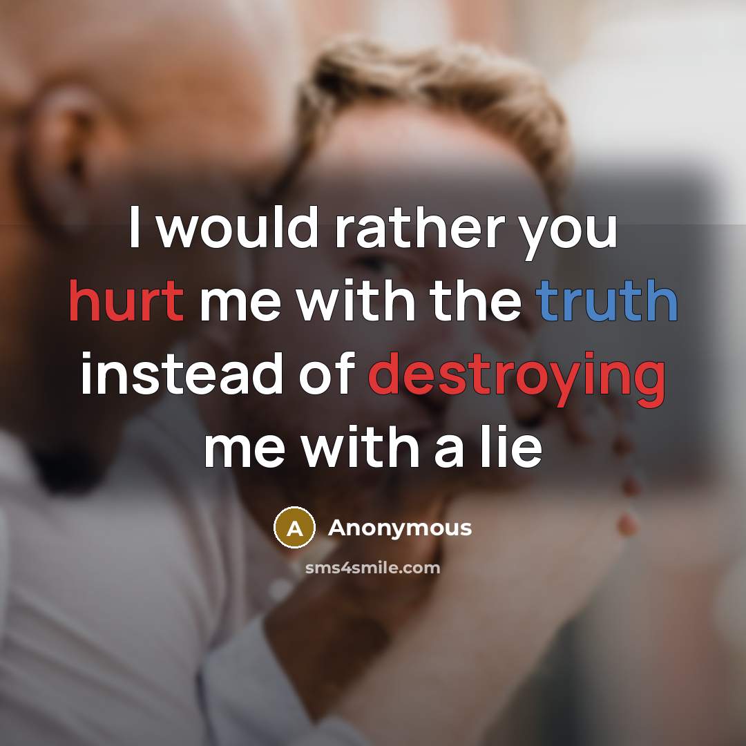 “I would rather you hurt me with the truth instead of destroying me with a lie” quote by Anonymous