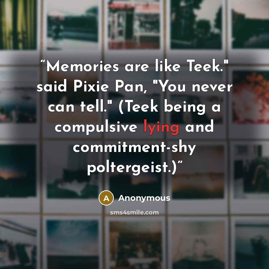 “Memories are like Teek." said Pixie Pan, "You never can tell." (Teek being a compulsive lying and commitment-shy poltergeist.)” quote by Anonymous