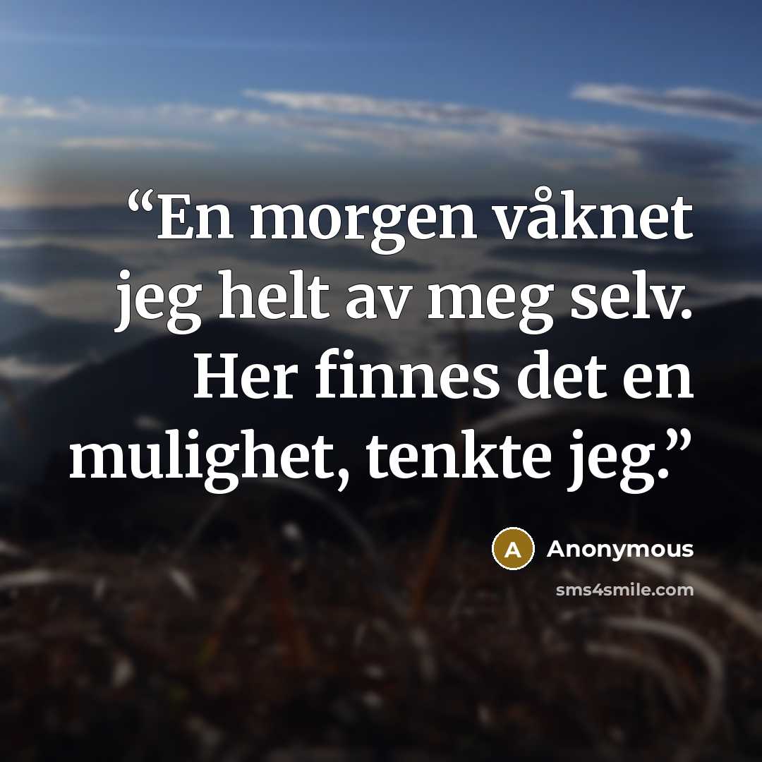 “En morgen våknet jeg helt av meg selv. Her finnes det en mulighet, tenkte jeg.” quote by Anonymous