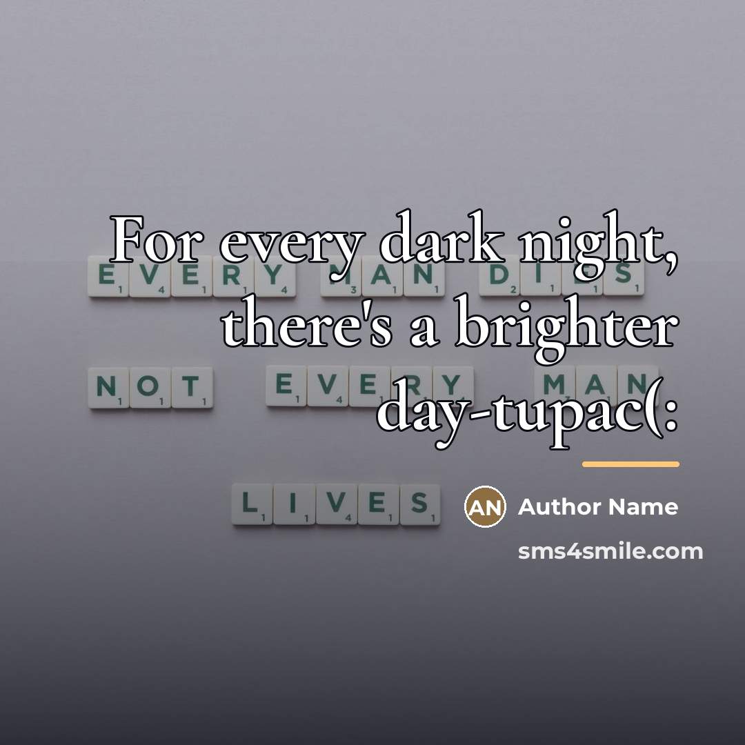 “For every dark night, there's a brighter day-tupac(:…” quote by Author Name