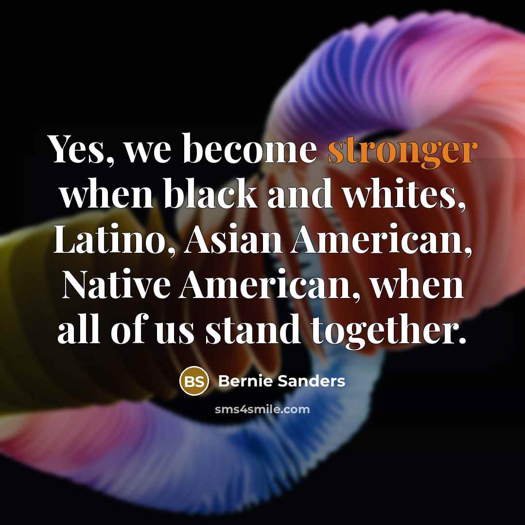 “Yes, we become stronger when black and whites, Latino, Asian…” quote by Bernie Sanders