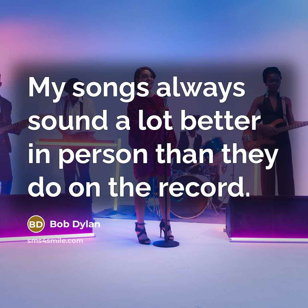 “My songs always sound a lot better in person than…” quote by Bob Dylan