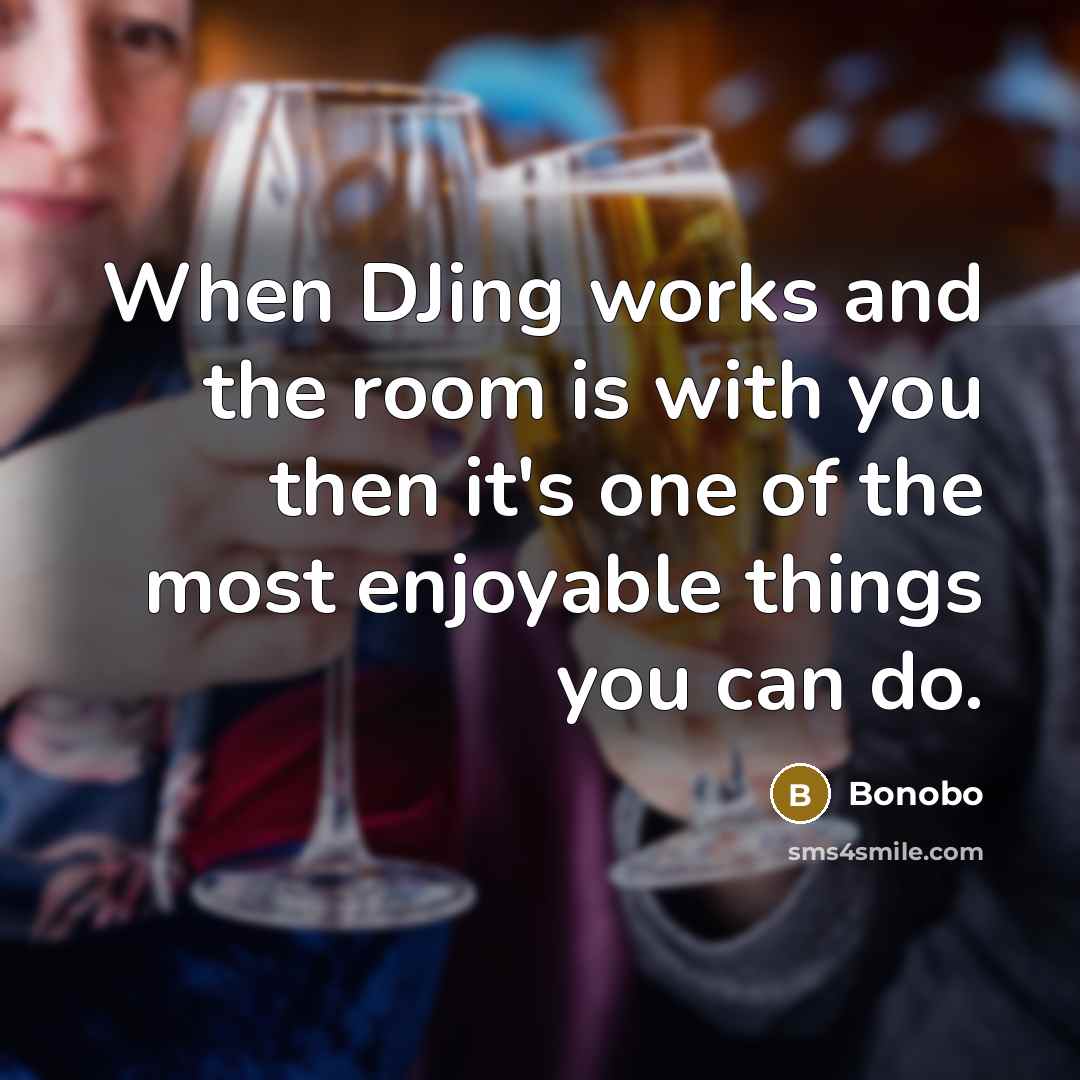 “When DJing works and the room is with you then it's one of the most enjoyable things you can do.” quote by Bonobo
