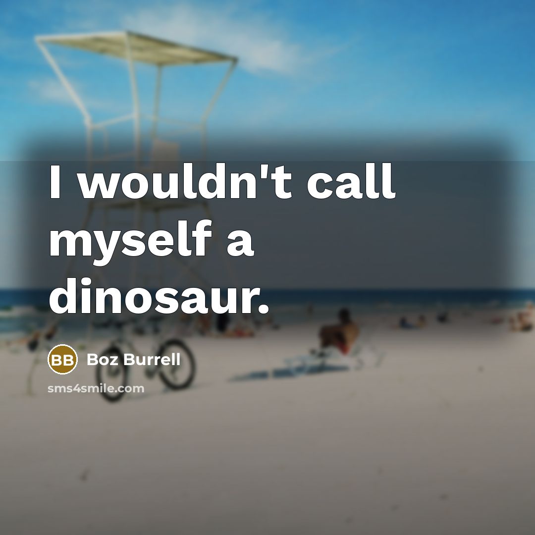“I wouldn't call myself a dinosaur.…” quote by Boz Burrell