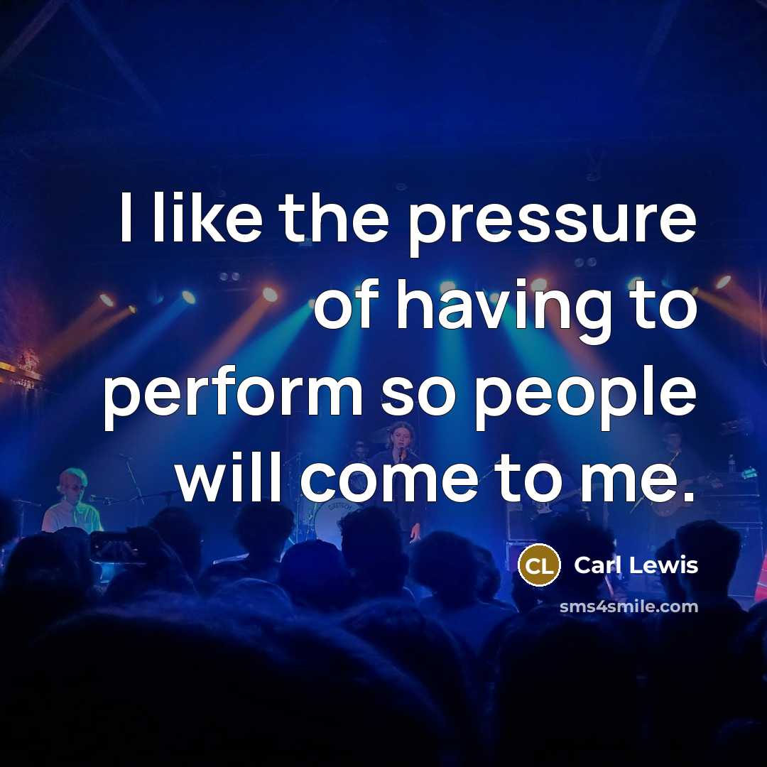 “I like the pressure of having to perform so people…” quote by Carl Lewis