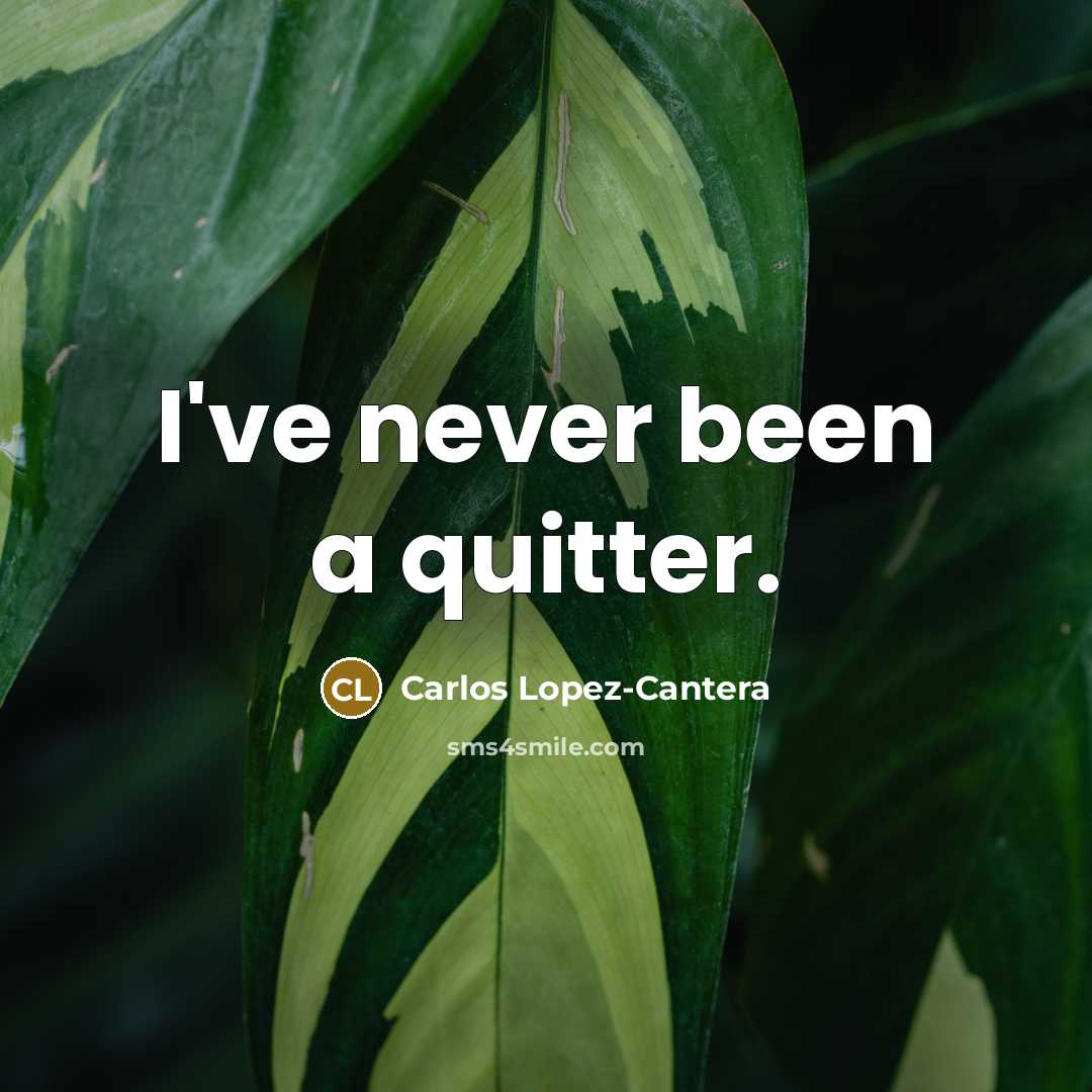 “I've never been a quitter.…” quote by Carlos Lopez-Cantera
