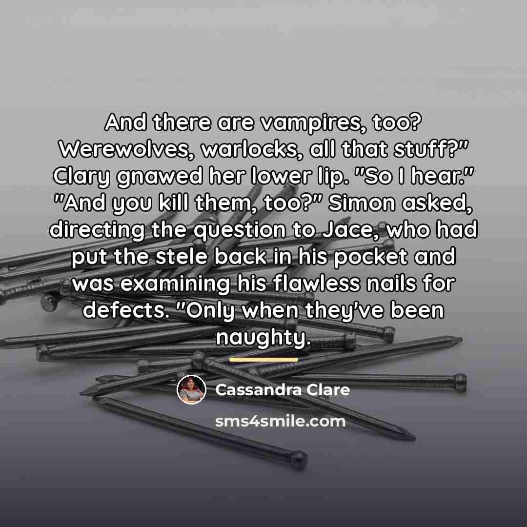 “And there are vampires, too? Werewolves, warlocks, all that stuff?"…” quote by Cassandra Clare