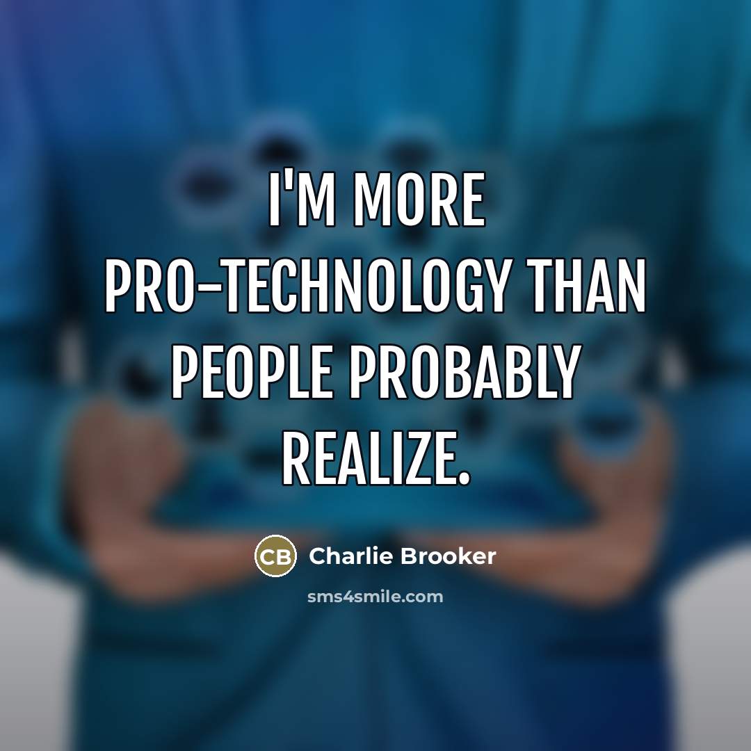 “I'm more pro-technology than people probably realize.…” quote by Charlie Brooker