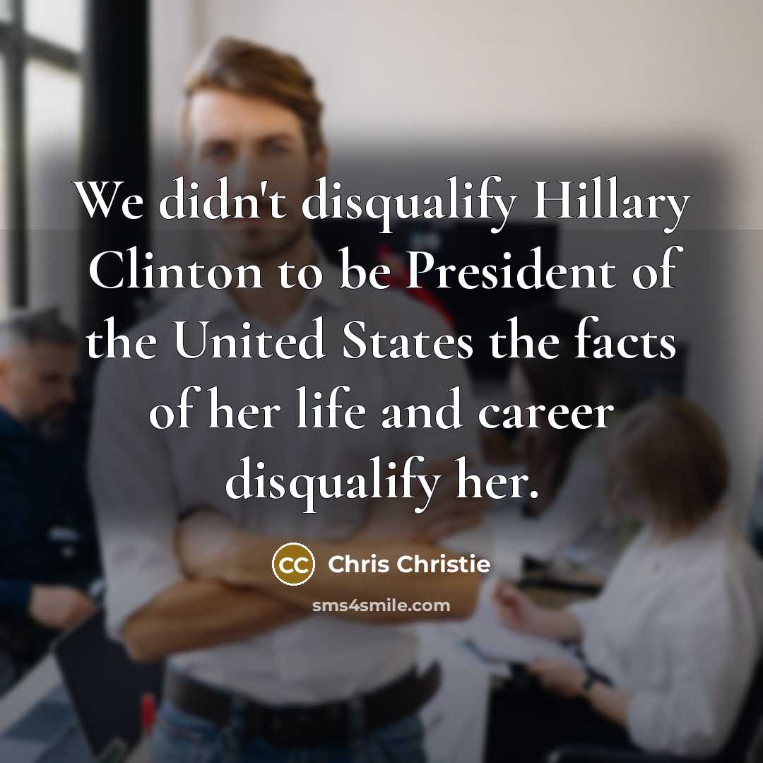 “We didn't disqualify Hillary Clinton to be President of the…” quote by Chris Christie