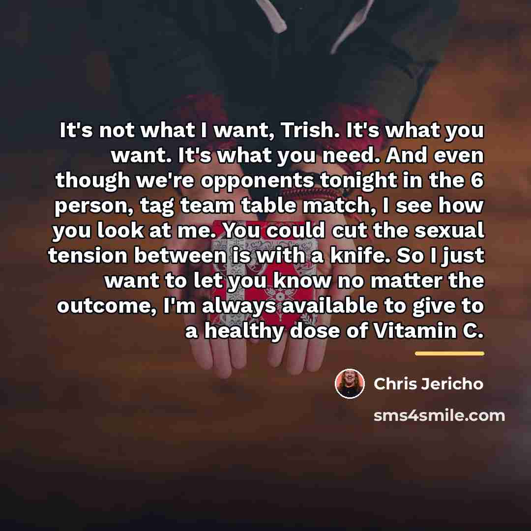 “It's not what I want, Trish. It's what you want.…” quote by Chris Jericho