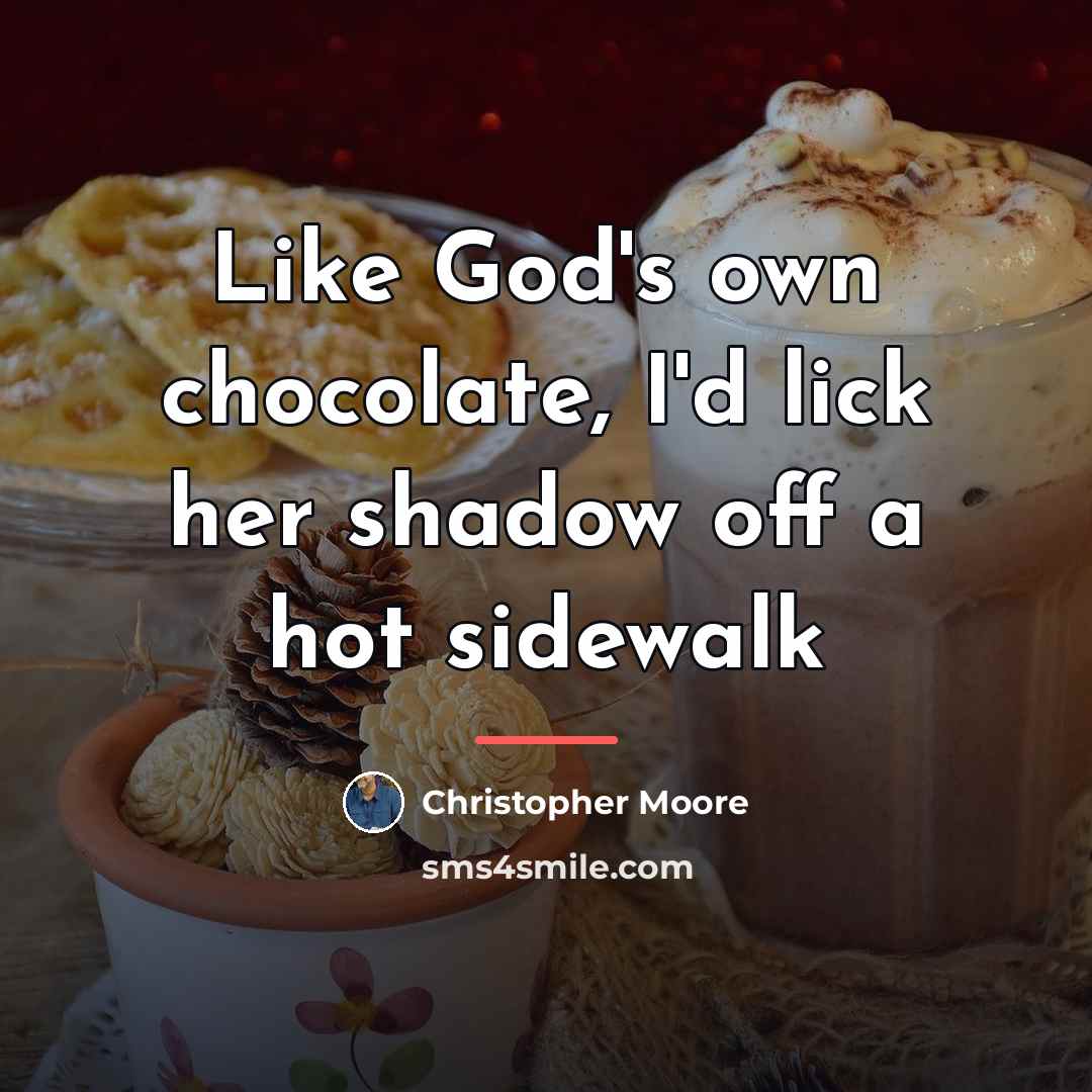 “Like God's own chocolate, I'd lick her shadow off a…” quote by Christopher Moore