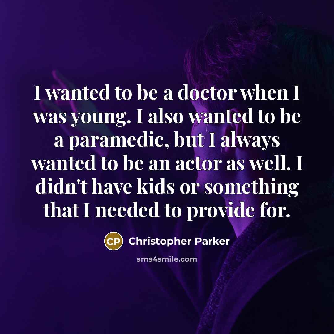“I wanted to be a doctor when I was young. I also wanted to be a paramedic, but I always wanted to be an actor as well. I didn't have kids or something that I needed to provide for.” quote by Christopher Parker