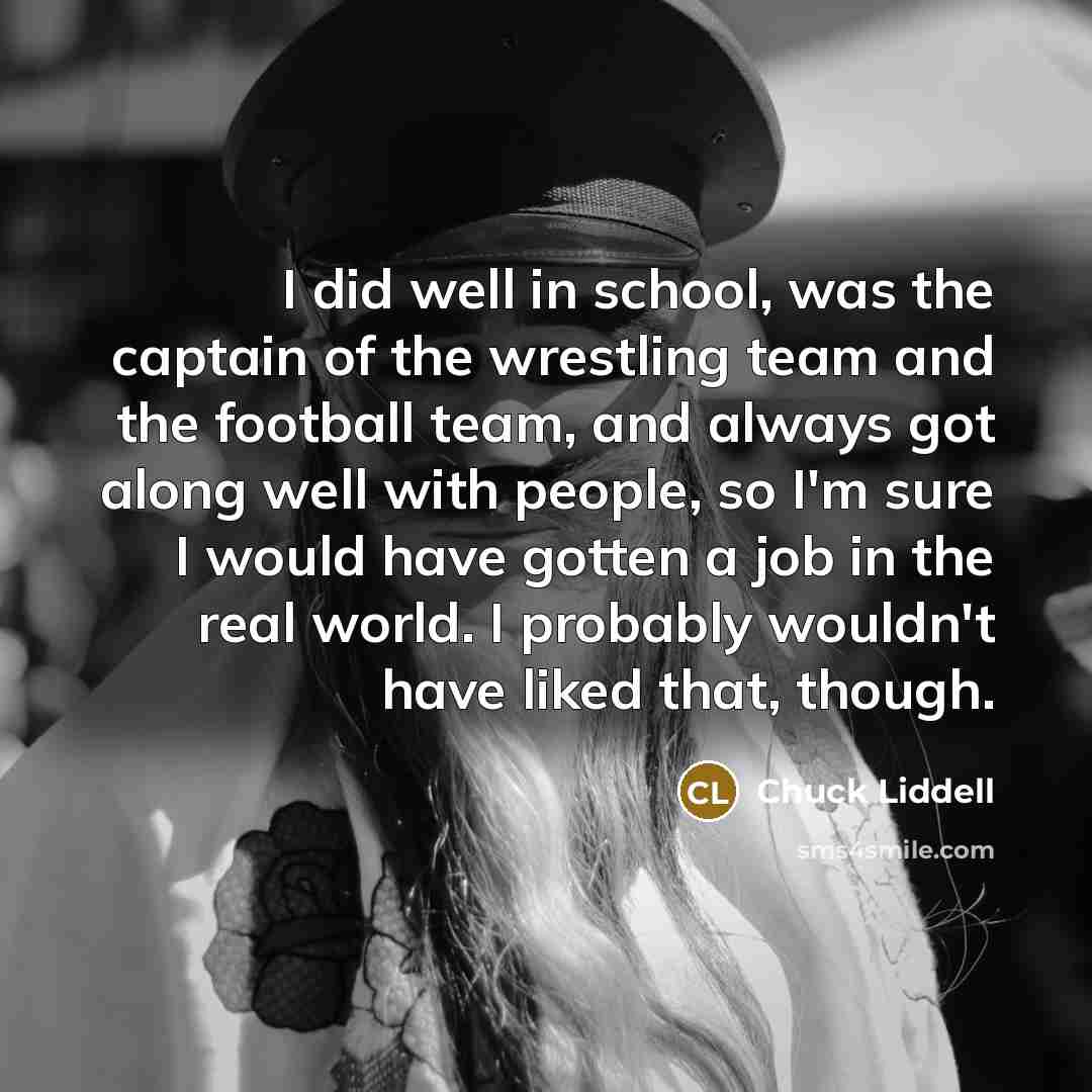 “I did well in school, was the captain of the…” quote by Chuck Liddell