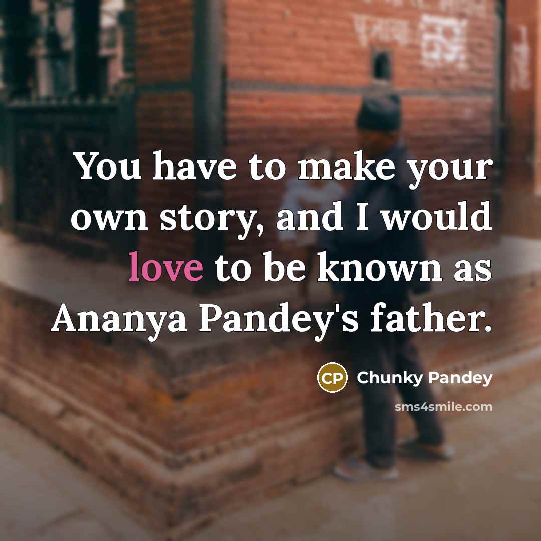 “You have to make your own story, and I would…” quote by Chunky Pandey