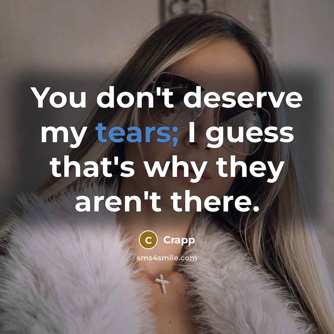 “You don't deserve my tears; I guess that's why they aren't there.” quote by Crapp