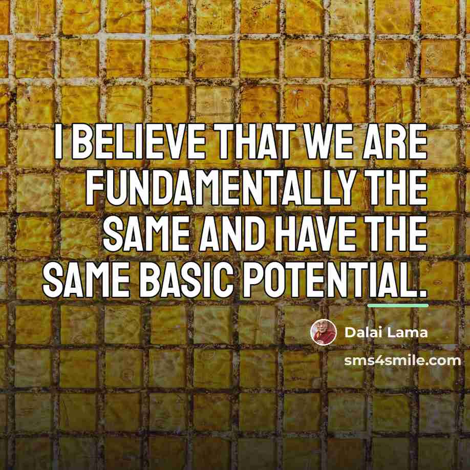 “I believe that we are fundamentally the same and have…” quote by Dalai Lama