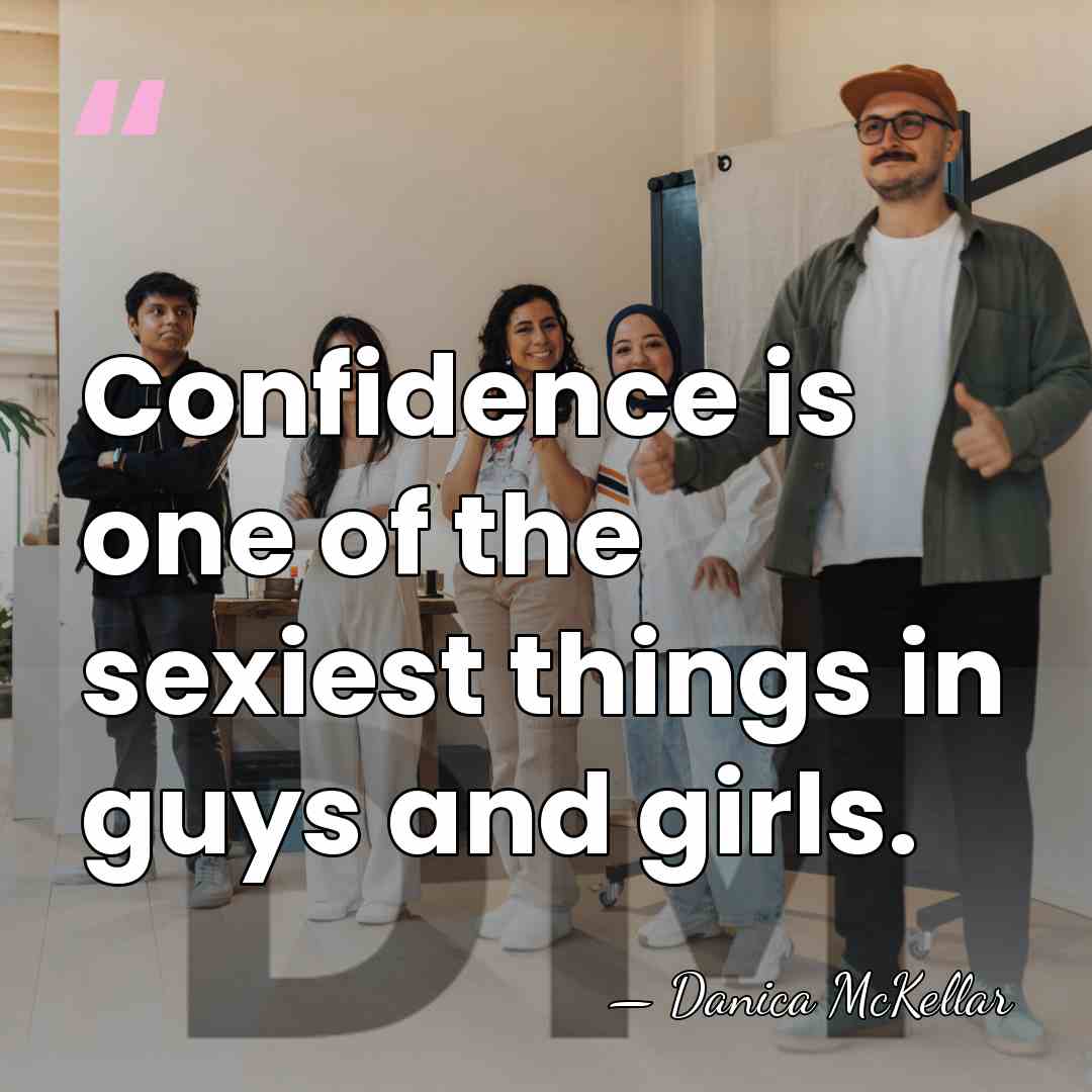 Confidence is one of the sexiest things in guys and girls. - Danica McKellar