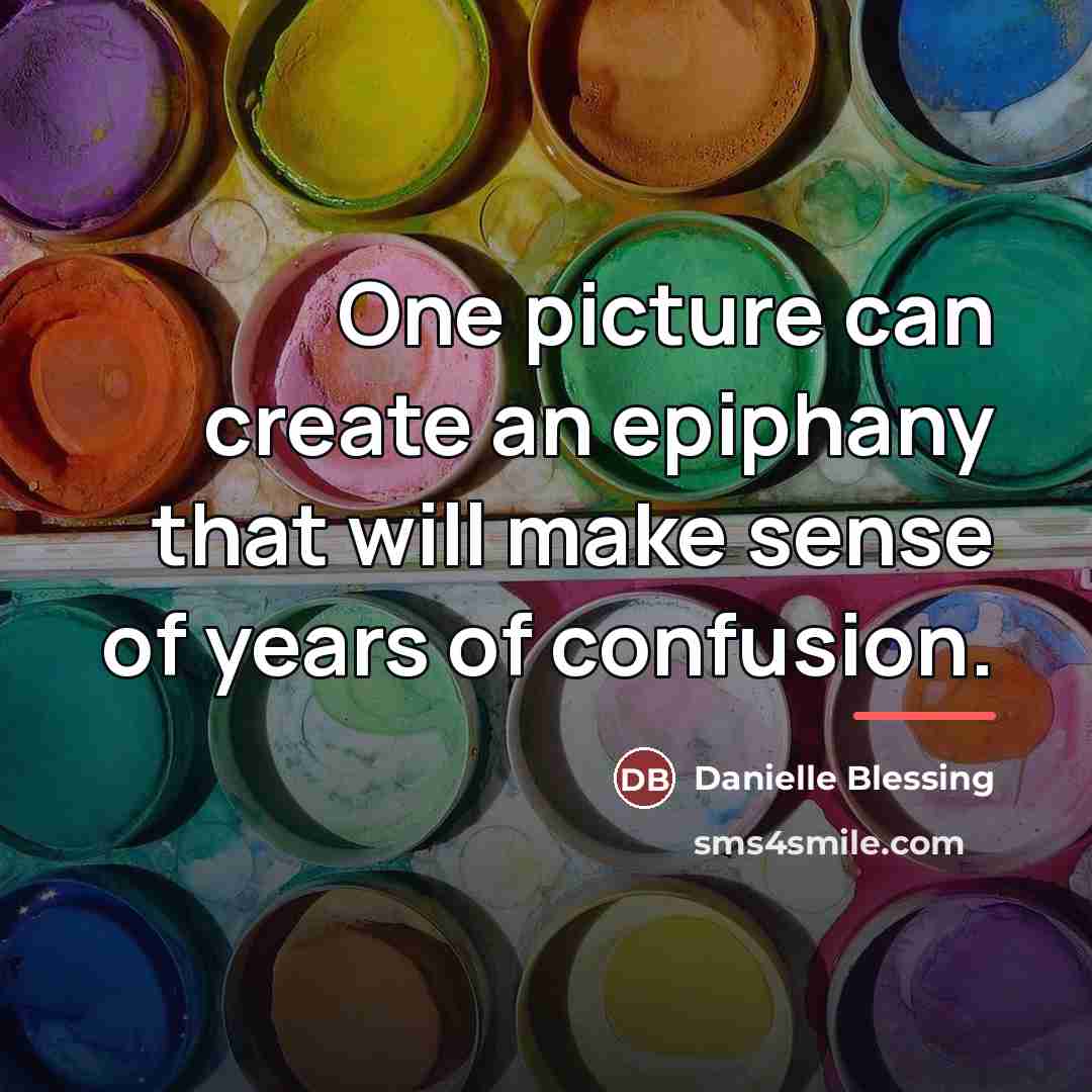 “One picture can create an epiphany that will make sense…” quote by Danielle Blessing