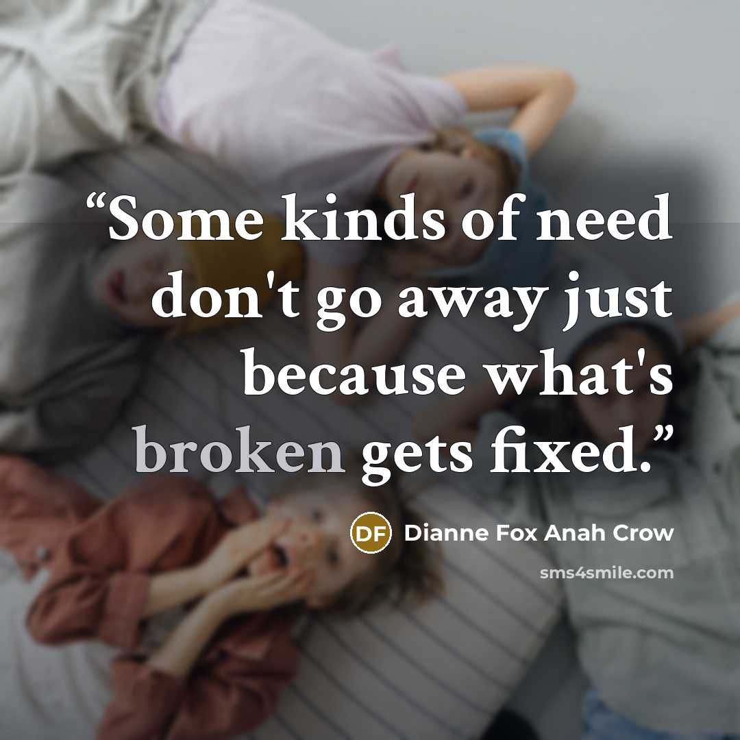 “Some kinds of need don't go away just because what's broken gets fixed.” quote by Dianne Fox Anah Crow