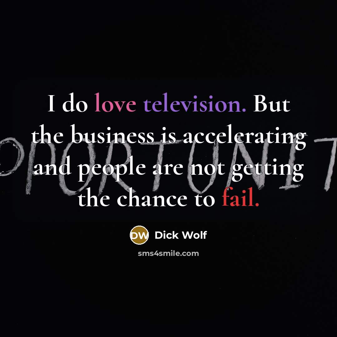 “I do love television. But the business is accelerating and…” quote by Dick Wolf