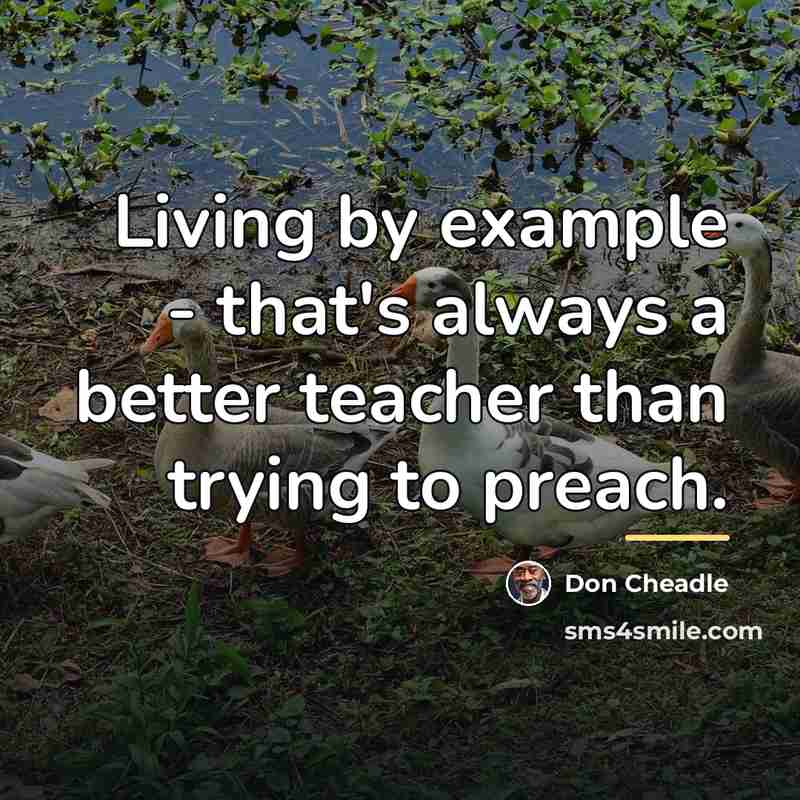 “Living by example - that's always a better teacher than…” quote by Don Cheadle