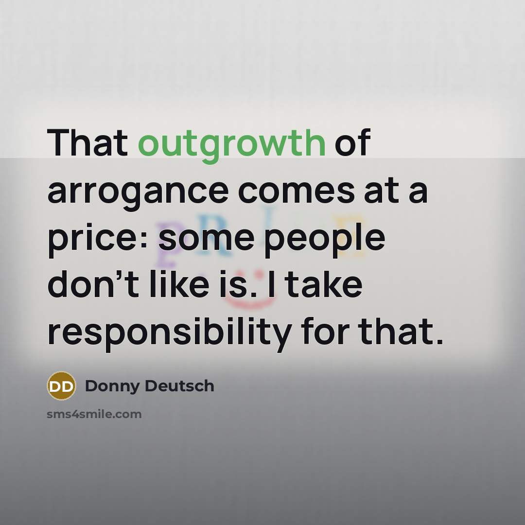 “That outgrowth of arrogance comes at a price: some people…” quote by Donny Deutsch