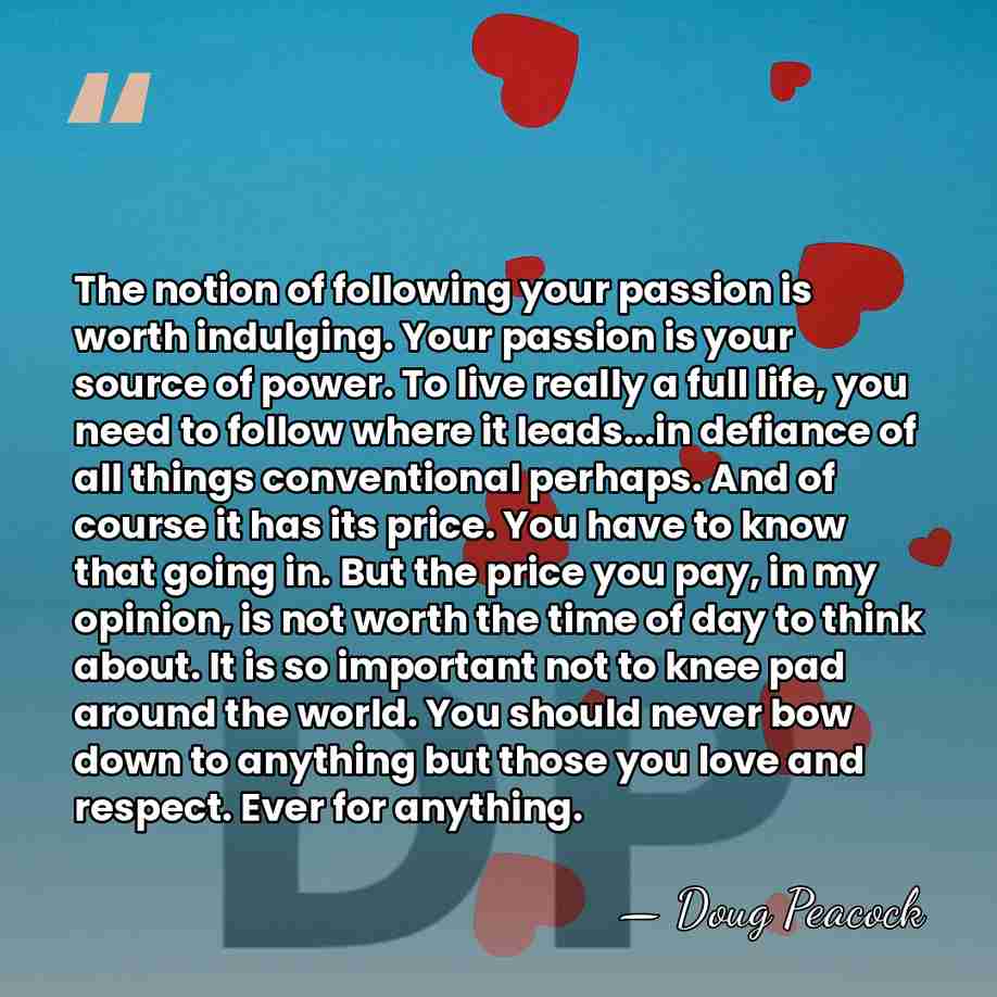 The notion of following your passion is worth indulging. Your passion is&hellip; - Doug Peacock