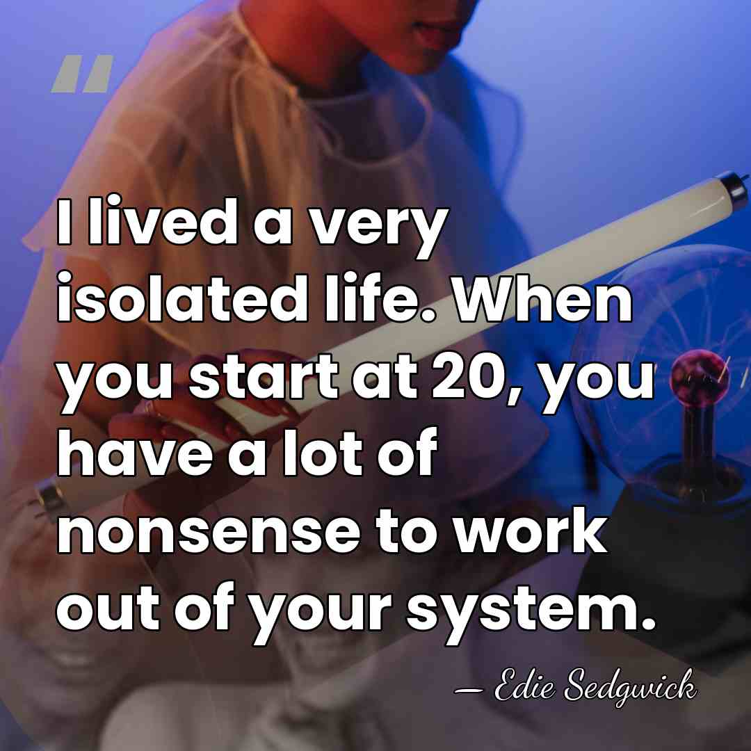 I lived a very isolated life. When you start at 20, you&hellip; - Edie Sedgwick