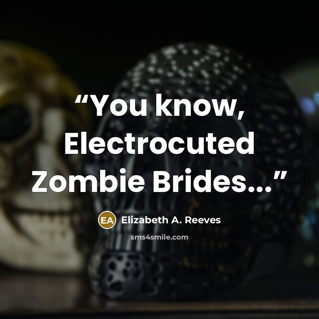 “You know, Electrocuted Zombie Brides...” quote by Elizabeth A. Reeves