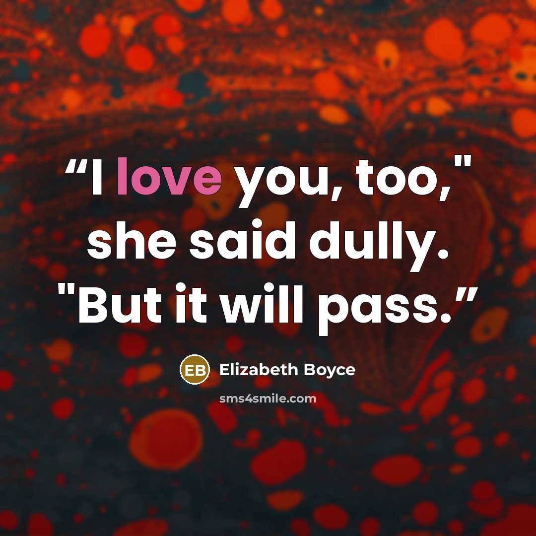 “I love you, too," she said dully. "But it will pass.” quote by Elizabeth Boyce