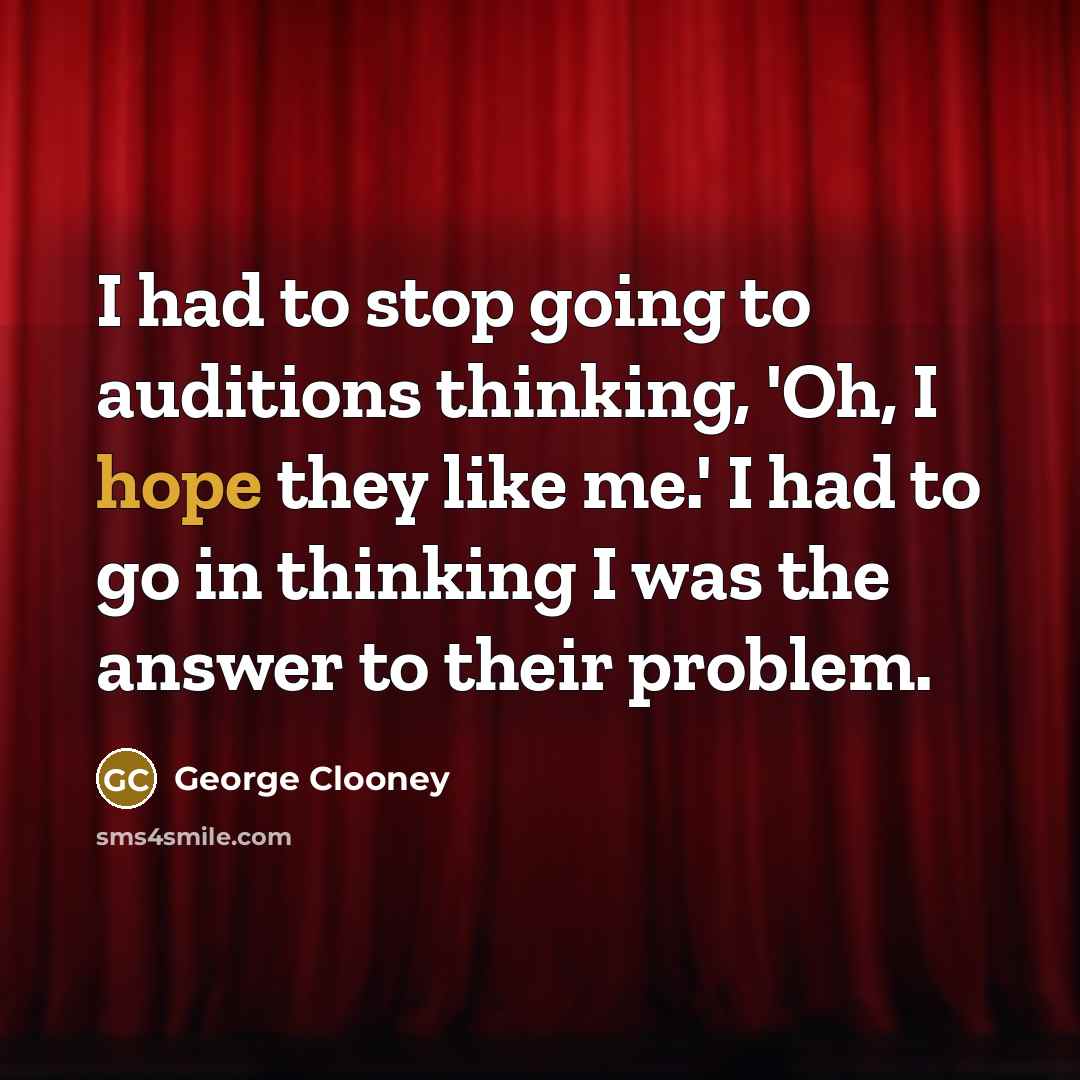 “I had to stop going to auditions thinking, 'Oh, I…” quote by George Clooney