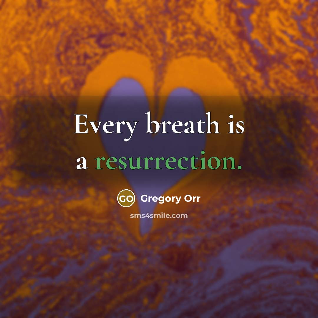 “Every breath is a resurrection.…” quote by Gregory Orr