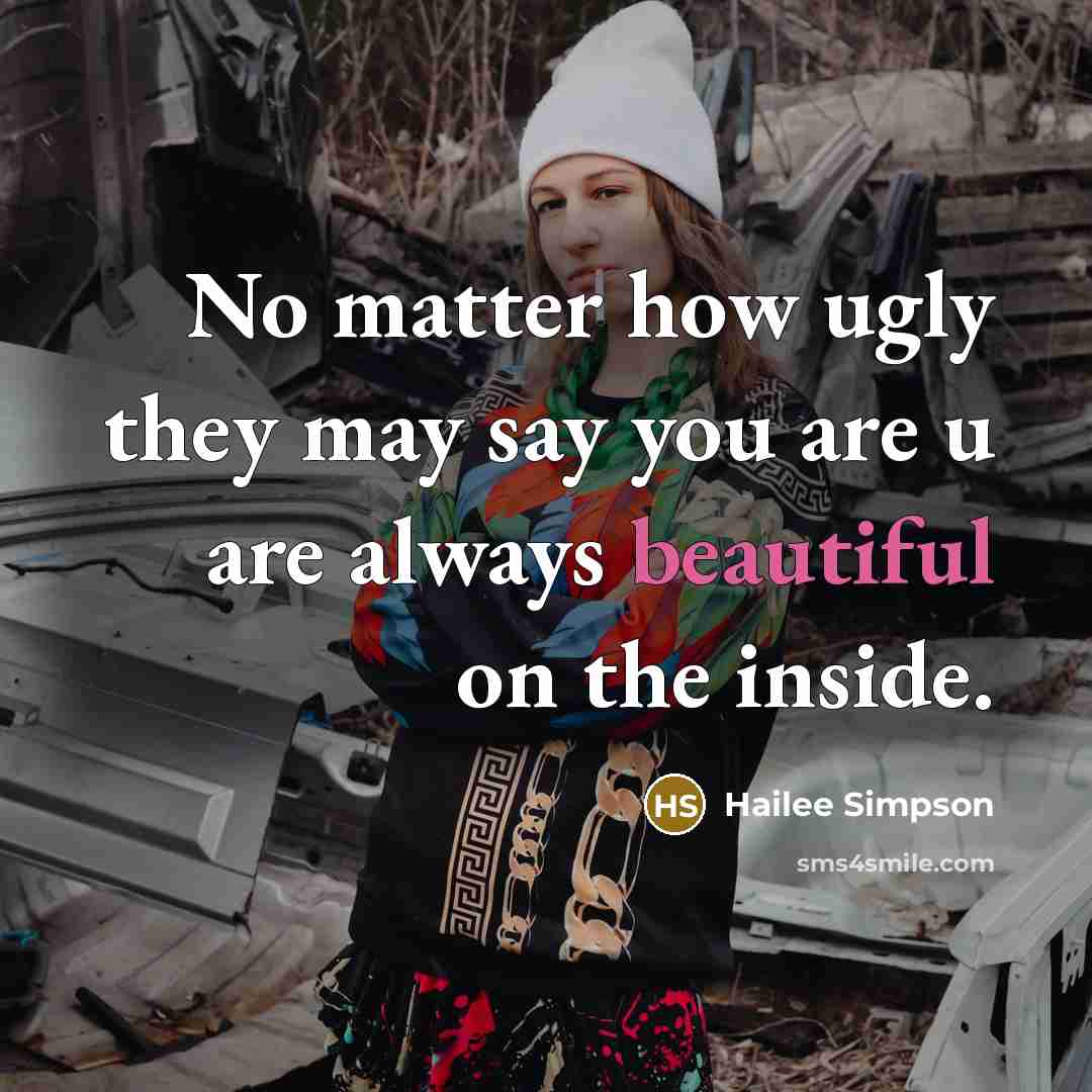 “No matter how ugly they may say you are u are always beautiful on the inside.” quote by Hailee Simpson