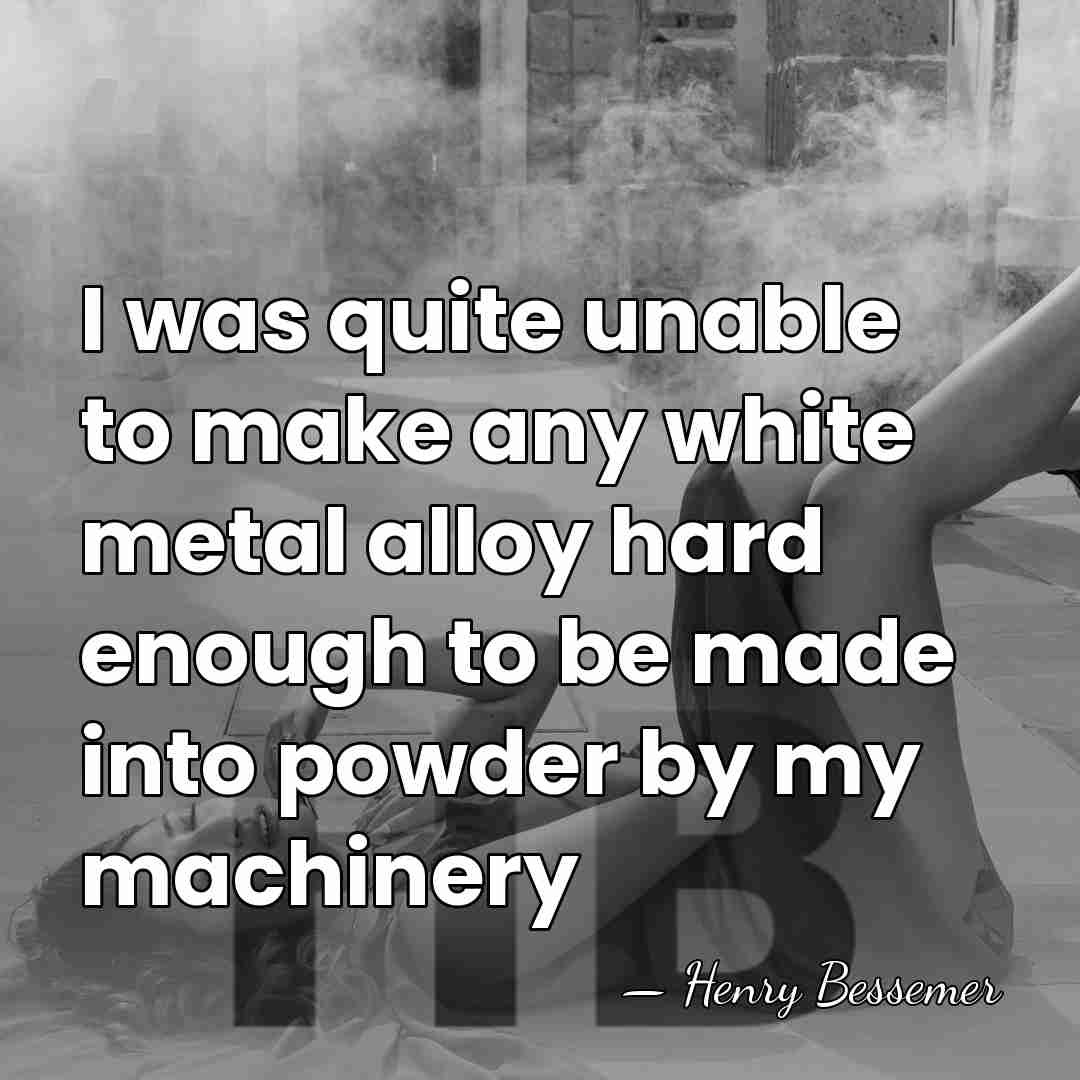 I was quite unable to make any white metal alloy hard enough&hellip; - Henry Bessemer