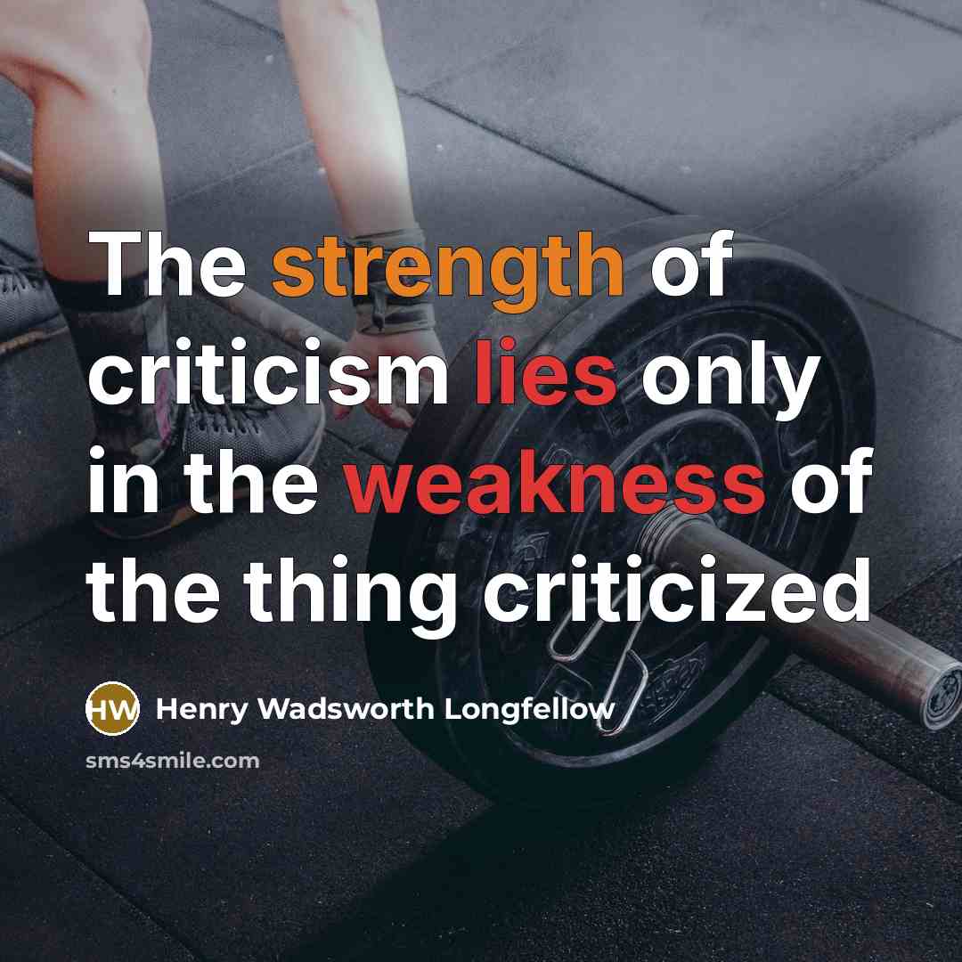 “The strength of criticism lies only in the weakness of the thing criticized” quote by Henry Wadsworth Longfellow