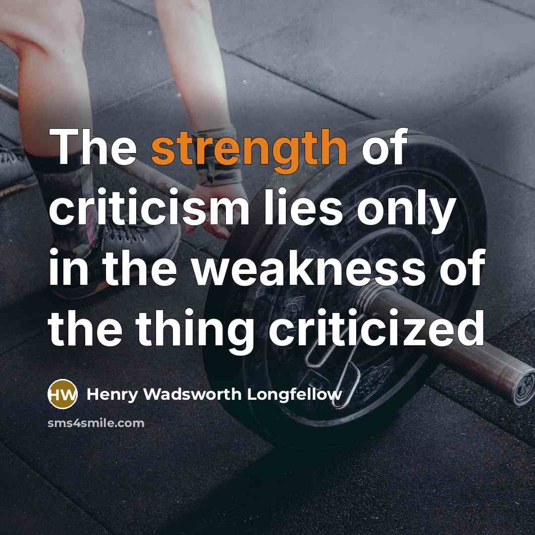 “The strength of criticism lies only in the weakness of…” quote by Henry Wadsworth Longfellow