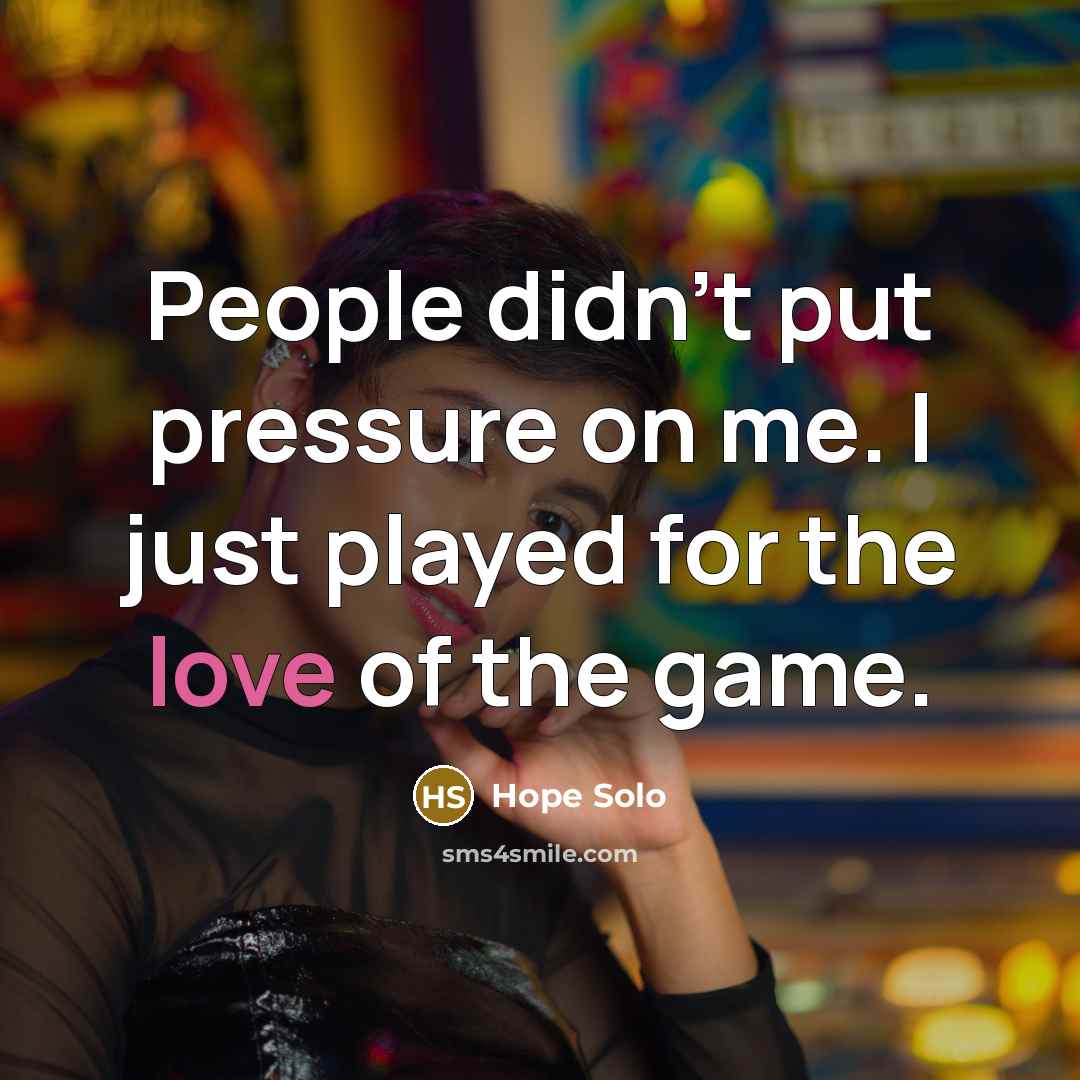 “People didn't put pressure on me. I just played for…” quote by Hope Solo