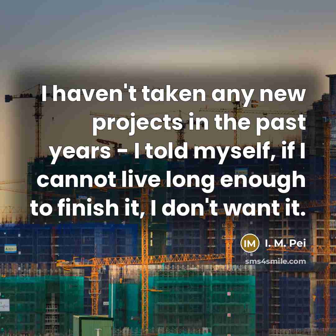 “I haven't taken any new projects in the past years…” quote by I. M. Pei