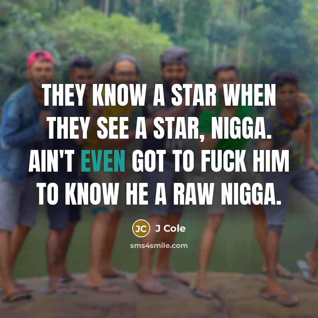 “They know a star when they see a star, nigga. Ain't even got to fuck him to know he a raw nigga.” quote by J Cole