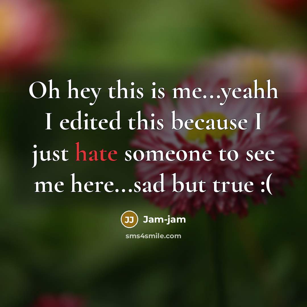“Oh hey this is me...yeahh I edited this because I just hate someone to see me here...sad but true :(” quote by Jam-jam