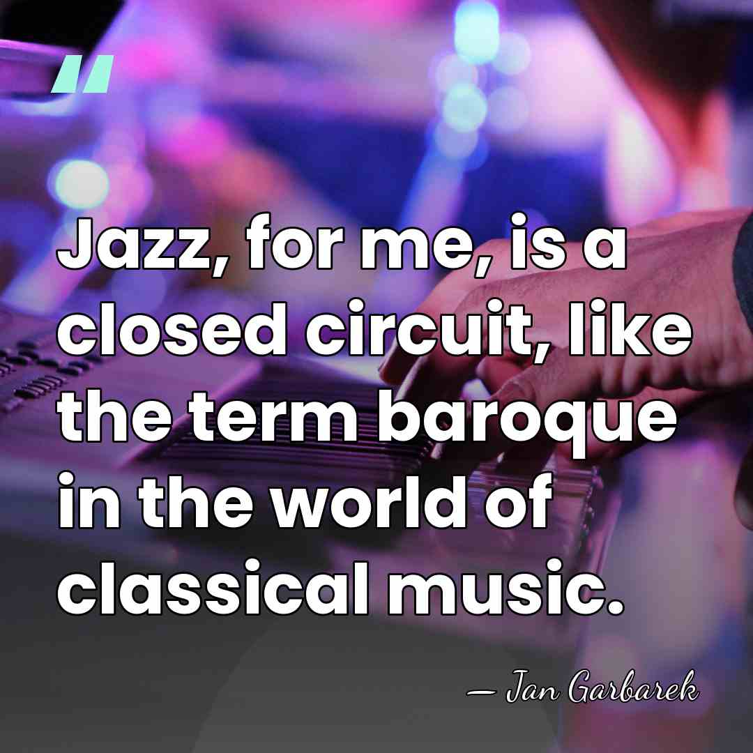 Jazz, for me, is a closed circuit, like the term baroque in&hellip; - Jan Garbarek