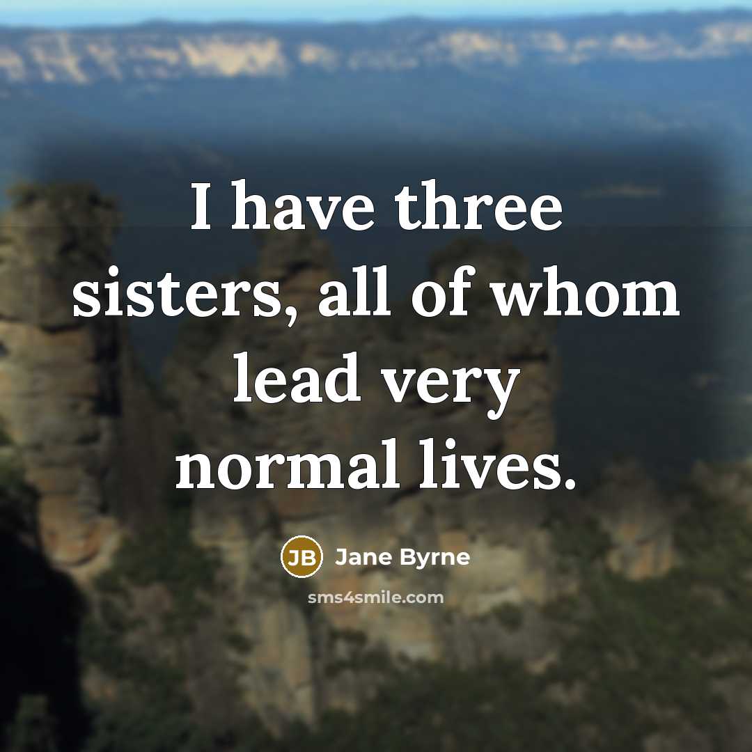 “I have three sisters, all of whom lead very normal…” quote by Jane Byrne