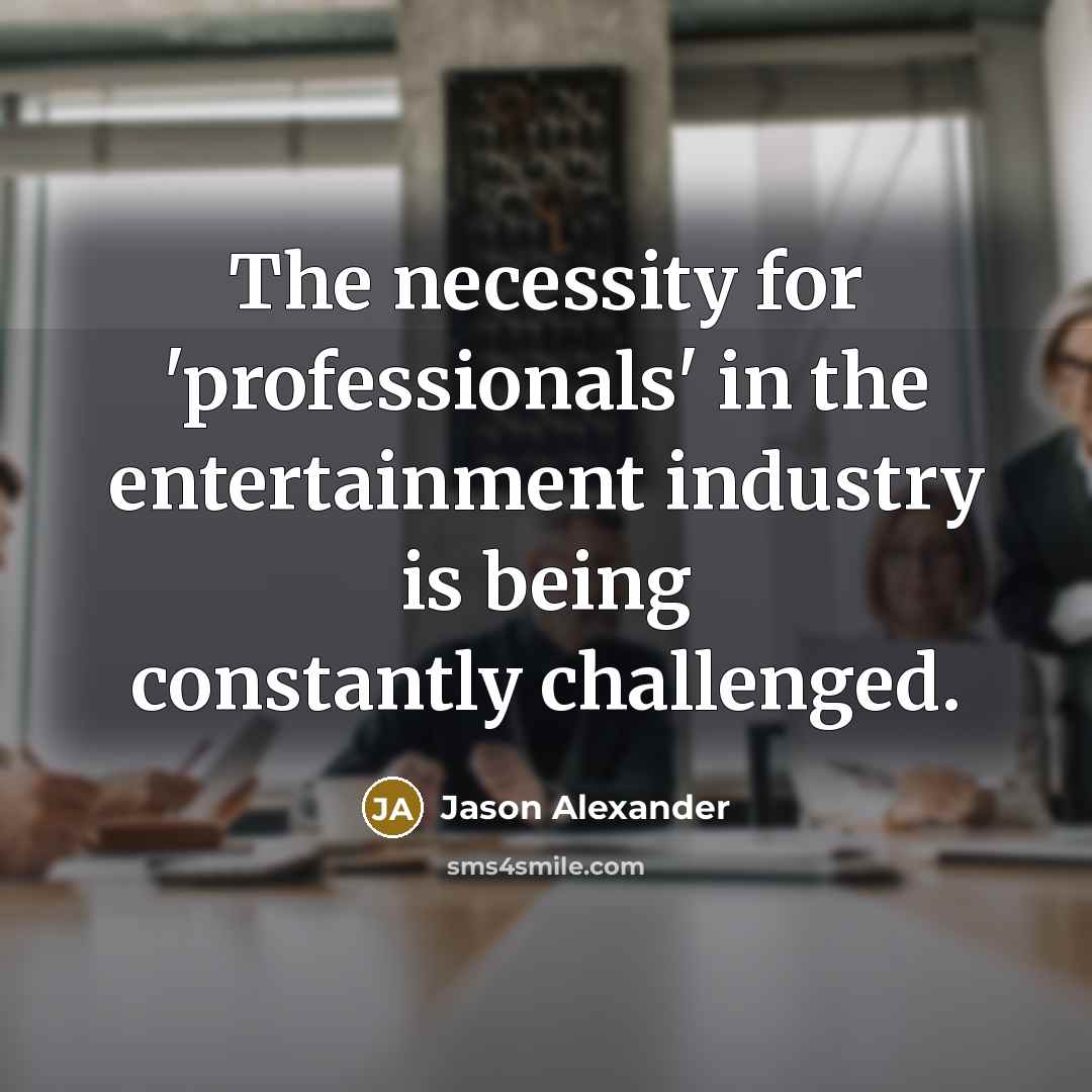 “The necessity for 'professionals' in the entertainment industry is being…” quote by Jason Alexander