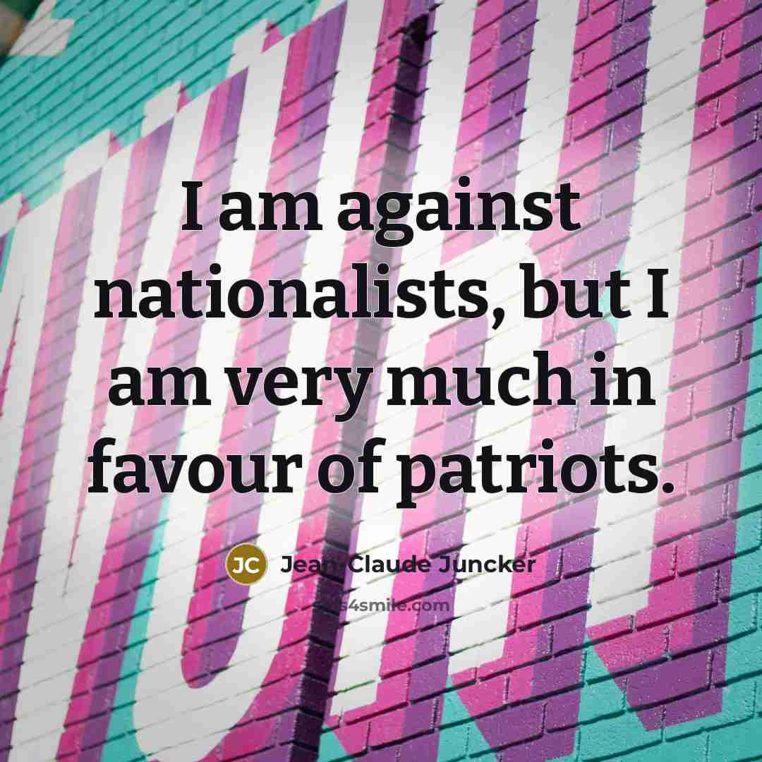 “I am against nationalists, but I am very much in…” quote by Jean-Claude Juncker