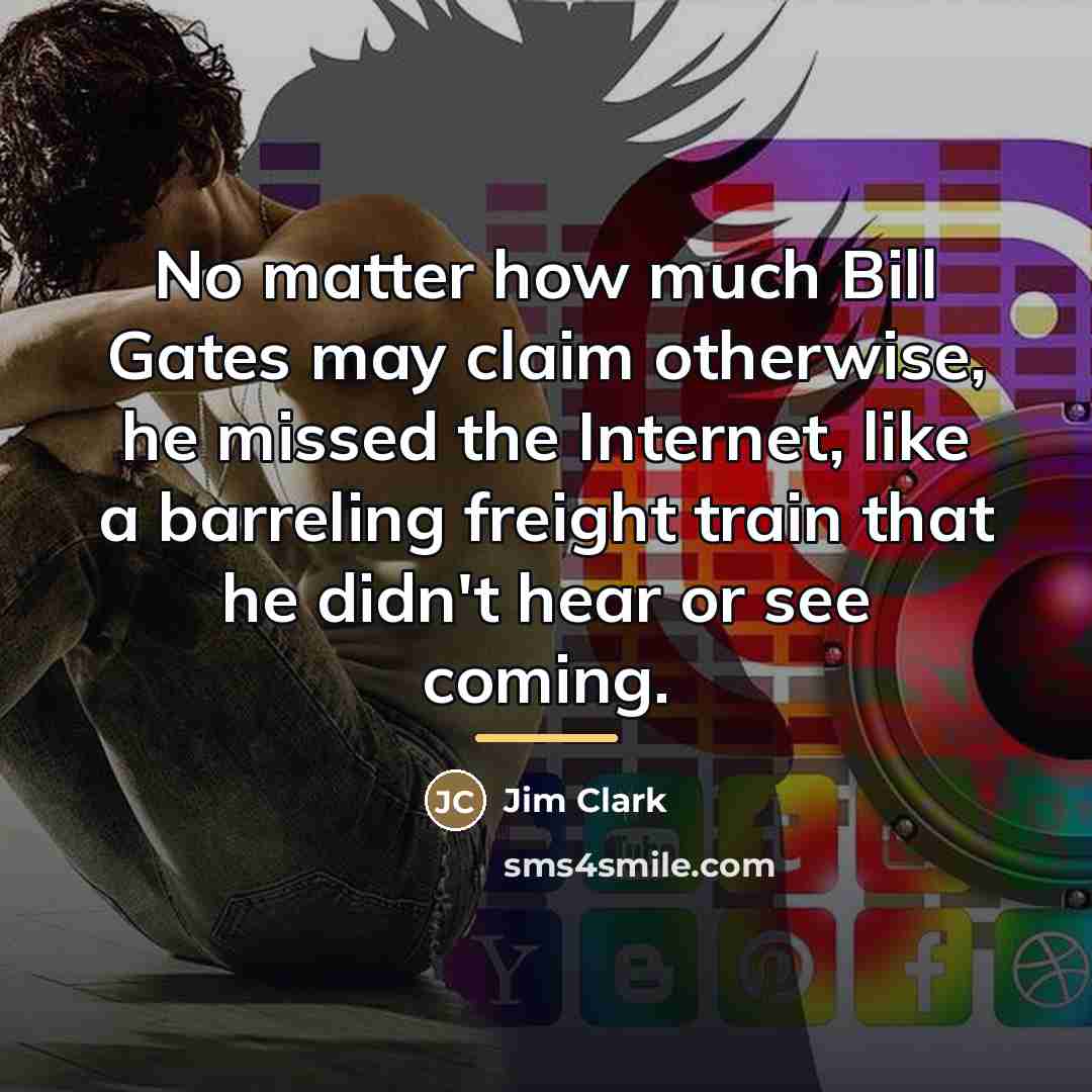 “No matter how much Bill Gates may claim otherwise, he…” quote by Jim Clark